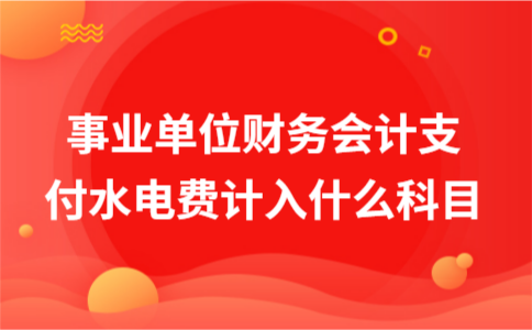 事业单位财务会计支付水电费计入什么科目