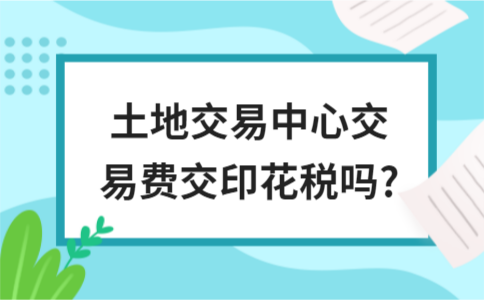 土地交易中心交易费交印花税吗?