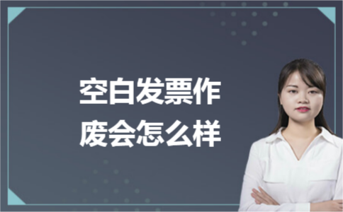 空白发票作废会怎么样