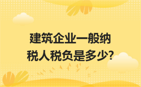 建筑企业一般纳税人税负是多少?