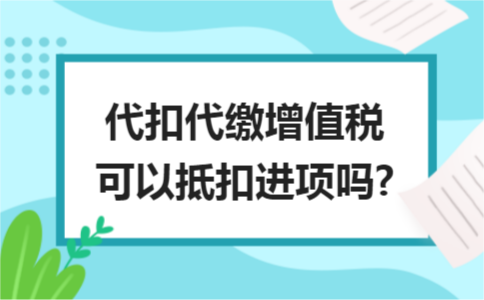 代扣代缴增值税可以抵扣进项吗?