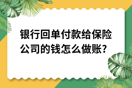 银行回单付款给保险公司的钱怎么做账? 银行回单付款给保险公司的钱怎么做账?