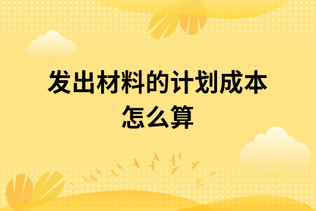 发出材料的计划成本怎么算