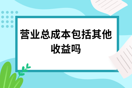 营业总成本包括其他收益吗