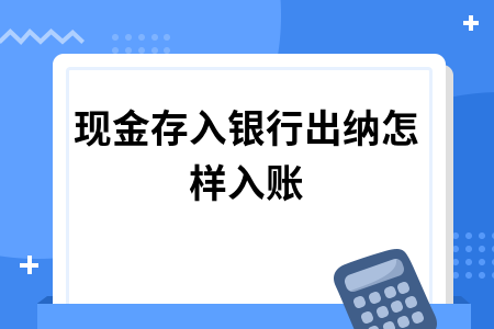 现金存入银行出纳怎样入账
