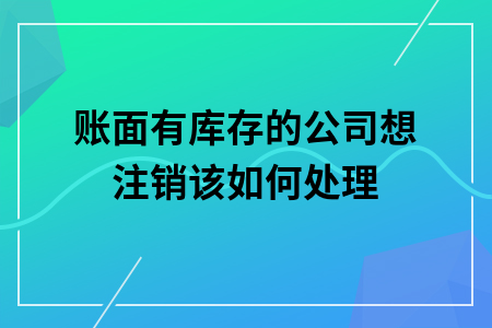 账面有库存的公司想注销该如何处理