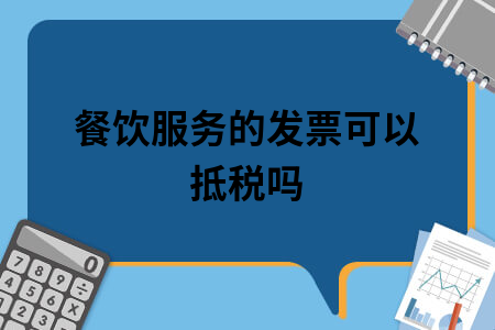 餐饮服务的发票可以抵税吗