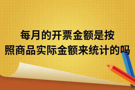 每月的开票金额是按照商品实际金额来统计的吗