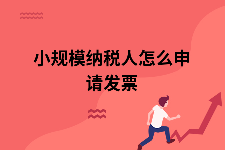 小规模纳税人怎么申请发票 小规模纳税人怎么申请发票