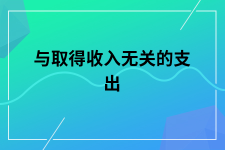 与取得收入无关的支出 与取得收入无关的支出