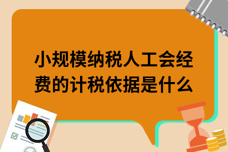 小规模纳税人工会经费的计税依据是什么 小规模纳税人工会经费的计税依据是什么