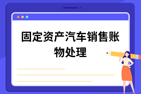 固定资产汽车销售账物处理 固定资产汽车销售账物处理