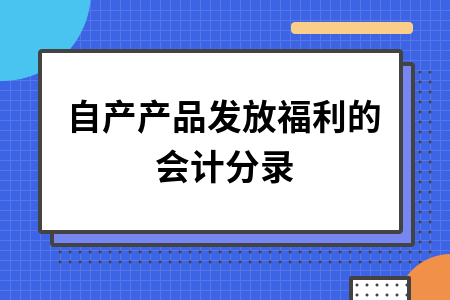 自产产品发放福利的会计分录