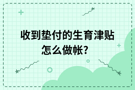 收到垫付的生育津贴怎么做帐?