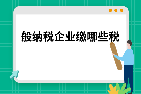 一般纳税企业缴哪些税