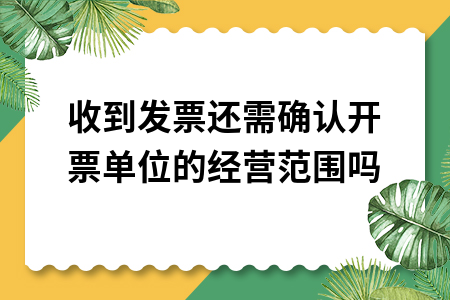 收到发票还需确认开票单位的经营范围吗