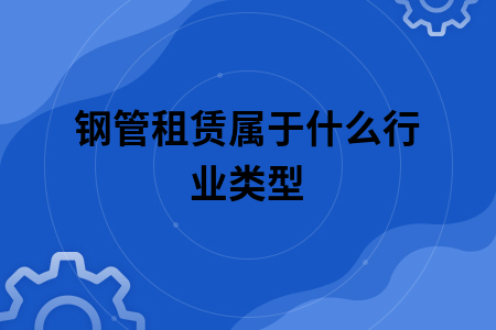 钢管租赁属于什么行业类型