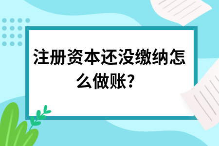 注册资本还没缴纳怎么做账?