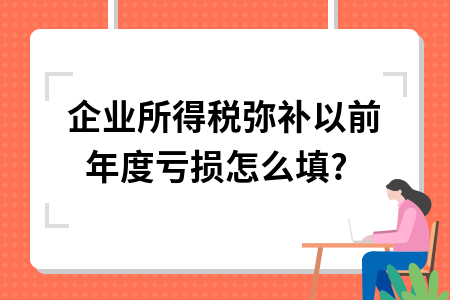 企业所得税弥补以前年度亏损怎么填?