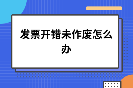 发票开错未作废怎么办