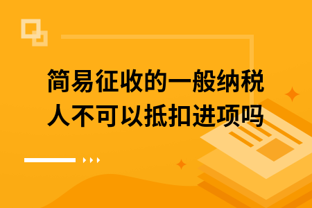 简易征收的一般纳税人不可以抵扣进项吗