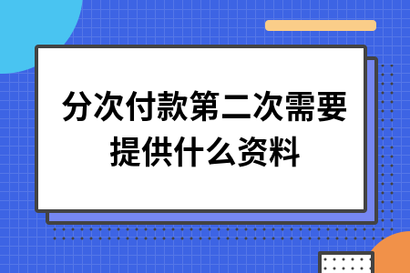 分次付款第二次需要提供什么资料